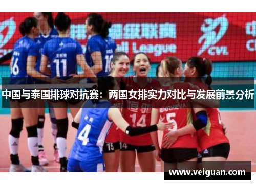 中国与泰国排球对抗赛:两国女排实力对比与发展前景分析 中国与泰国排球对抗赛:两国女排实力对比与发展前景分析