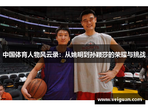 中国体育人物风云录:从姚明到孙颖莎的荣耀与挑战 中国体育人物风云录:从姚明到孙颖莎的荣耀与挑战
