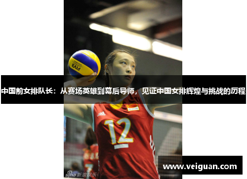 中国前女排队长:从赛场英雄到幕后导师,见证中国女排辉煌与挑战的历程 中国前女排队长:从赛场英雄到幕后导师,见证中国女排辉煌与挑战的历程
