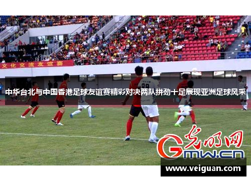 中华台北与中国香港足球友谊赛精彩对决两队拼劲十足展现亚洲足球风采 中华台北与中国香港足球友谊赛精彩对决两队拼劲十足展现亚洲足球风采