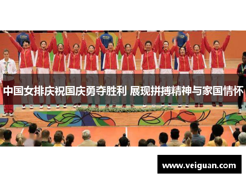 中国女排庆祝国庆勇夺胜利 展现拼搏精神与家国情怀