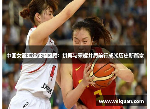 中国女篮亚运征程回顾：拼搏与荣耀并肩前行成就历史新篇章