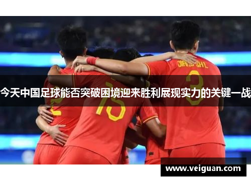 今天中国足球能否突破困境迎来胜利展现实力的关键一战