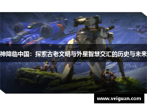 神降临中国：探索古老文明与外星智慧交汇的历史与未来